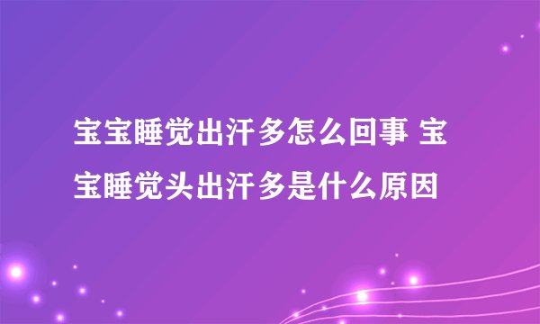 宝宝睡觉出汗多怎么回事 宝宝睡觉头出汗多是什么原因