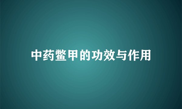 中药鳖甲的功效与作用