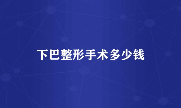 下巴整形手术多少钱
