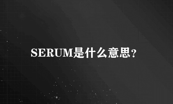 SERUM是什么意思？