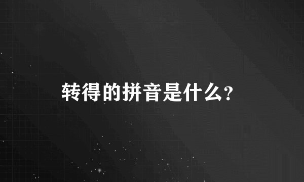 转得的拼音是什么？