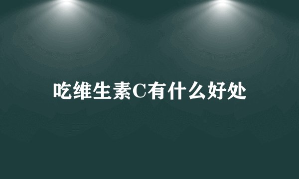 吃维生素C有什么好处