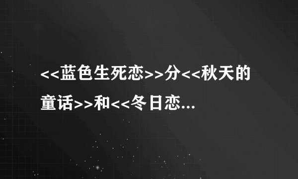 <<蓝色生死恋>>分<<秋天的童话>>和<<冬日恋曲>>吗?它们各讲的什么故事?