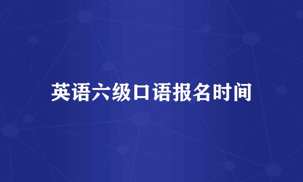 英语六级口语报名时间