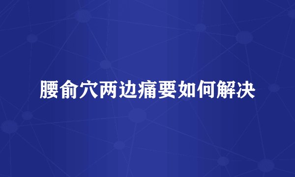 腰俞穴两边痛要如何解决