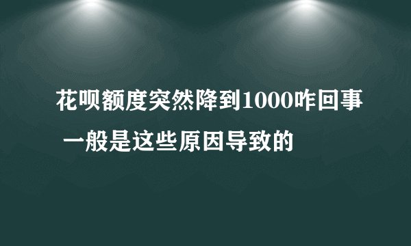花呗额度突然降到1000咋回事 一般是这些原因导致的