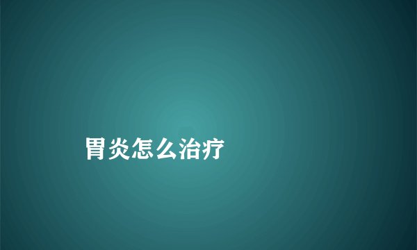 胃炎怎么治疗