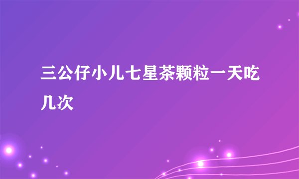 三公仔小儿七星茶颗粒一天吃几次