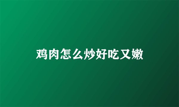 鸡肉怎么炒好吃又嫩