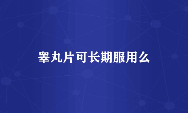 睾丸片可长期服用么