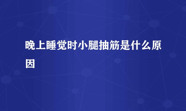 晚上睡觉时小腿抽筋是什么原因