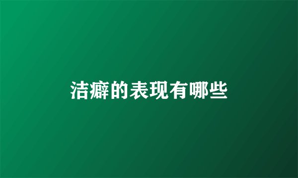 洁癖的表现有哪些