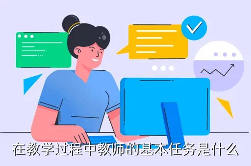 新时代教师的根本任务,在教学过程中教师的基本任务是什么