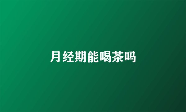 月经期能喝茶吗