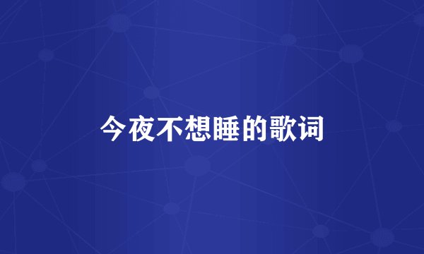 今夜不想睡的歌词