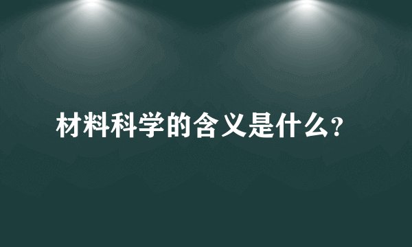 材料科学的含义是什么？