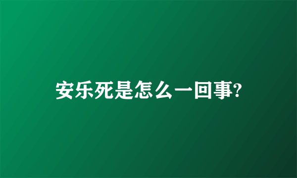 安乐死是怎么一回事?