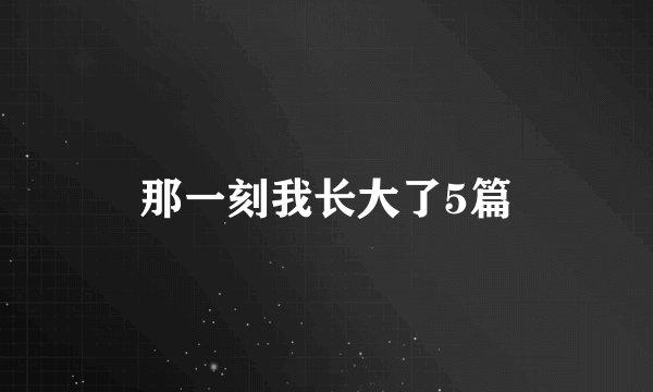 那一刻我长大了5篇