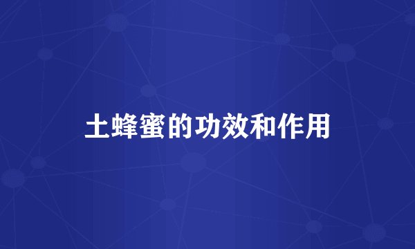 土蜂蜜的功效和作用