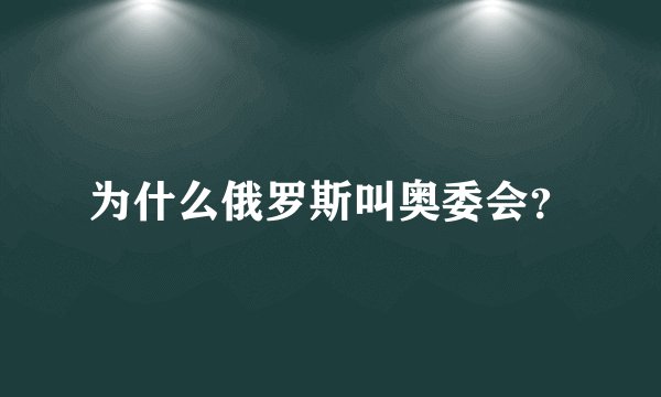为什么俄罗斯叫奥委会？