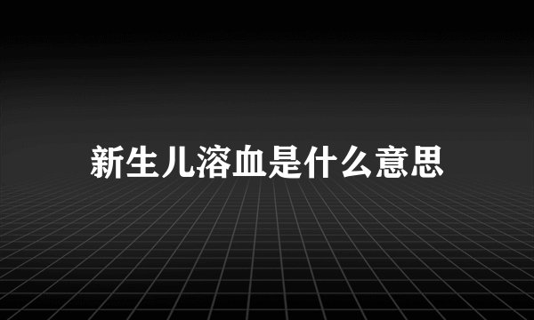 新生儿溶血是什么意思