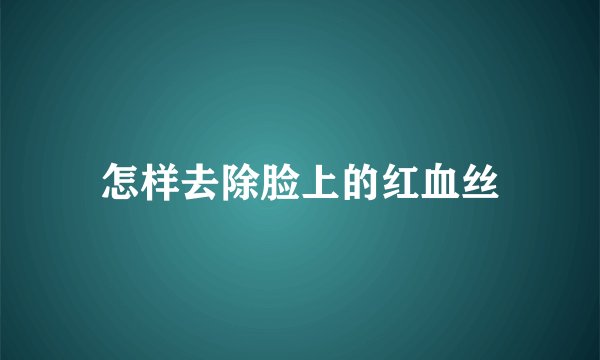 怎样去除脸上的红血丝