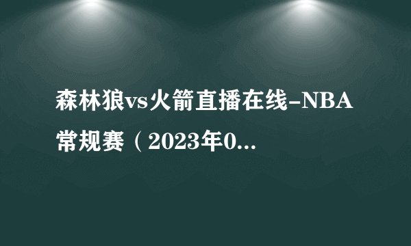 森林狼vs火箭直播在线-NBA常规赛（2023年01月24日）