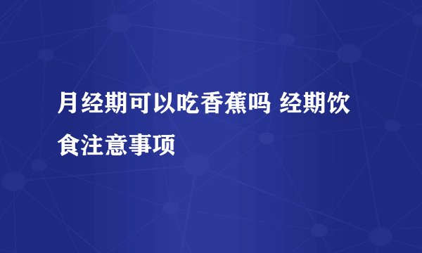 月经期可以吃香蕉吗 经期饮食注意事项