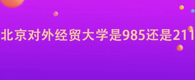 北京对外经贸大学是985还是211