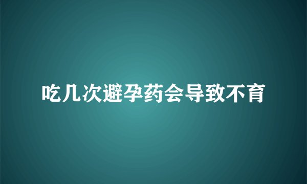 吃几次避孕药会导致不育