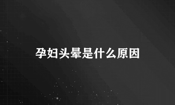 孕妇头晕是什么原因