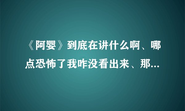 《阿婴》到底在讲什么啊、哪点恐怖了我咋没看出来、那个阿婴到底发生了什么事、结局是啥？