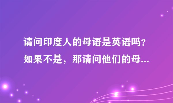 请问印度人的母语是英语吗？如果不是，那请问他们的母语是什么？