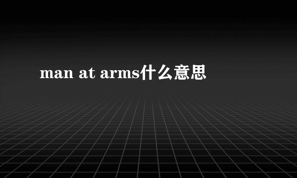 man at arms什么意思