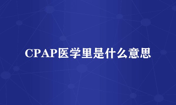 CPAP医学里是什么意思