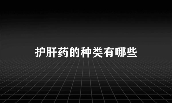 护肝药的种类有哪些