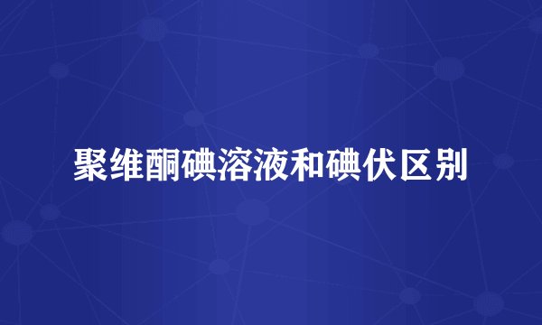 聚维酮碘溶液和碘伏区别