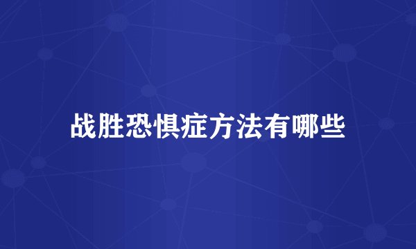 战胜恐惧症方法有哪些