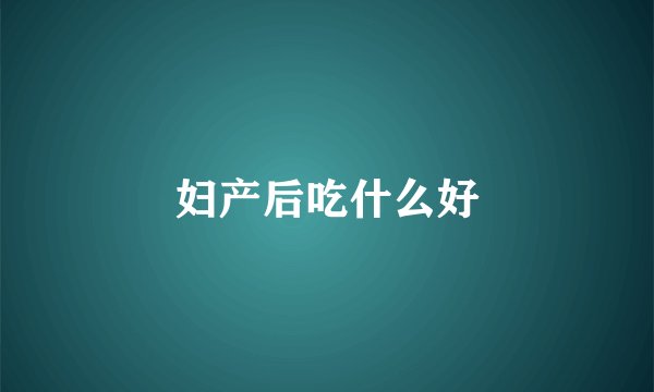 妇产后吃什么好