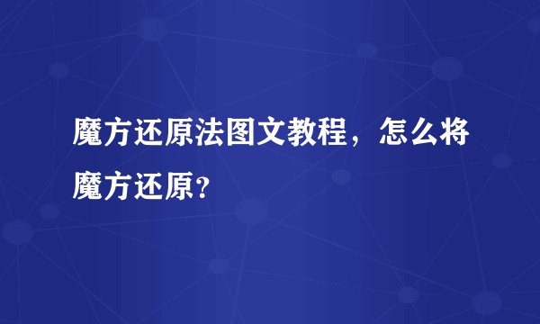 魔方还原法图文教程，怎么将魔方还原？