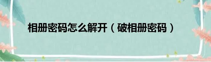 相册密码怎么解开（破相册密码）