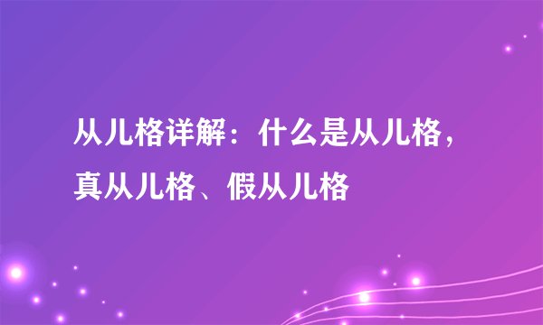 从儿格详解：什么是从儿格，真从儿格、假从儿格
