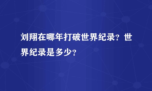刘翔在哪年打破世界纪录？世界纪录是多少？