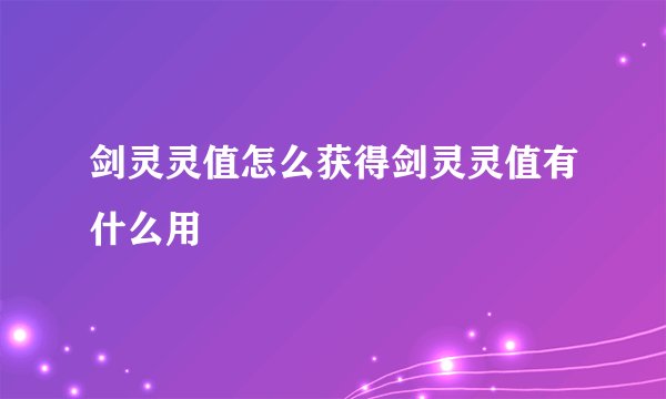 剑灵灵值怎么获得剑灵灵值有什么用