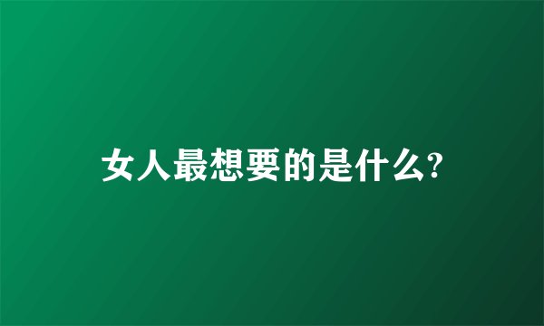 女人最想要的是什么?