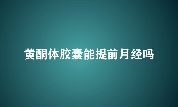 黄酮体胶囊能提前月经吗