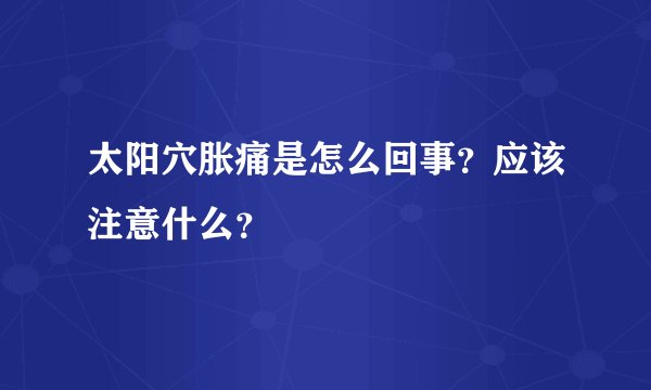 太阳穴胀痛是怎么回事?应该注意什么?