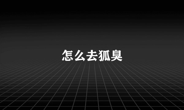 怎么去狐臭