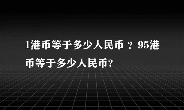 1港币等于多少人民币 ？95港币等于多少人民币?