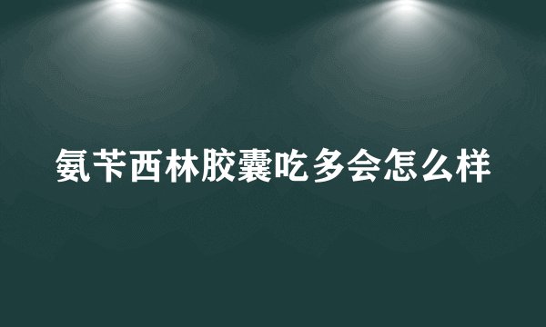 氨苄西林胶囊吃多会怎么样